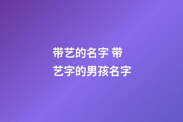 带艺的名字 带艺字的男孩名字